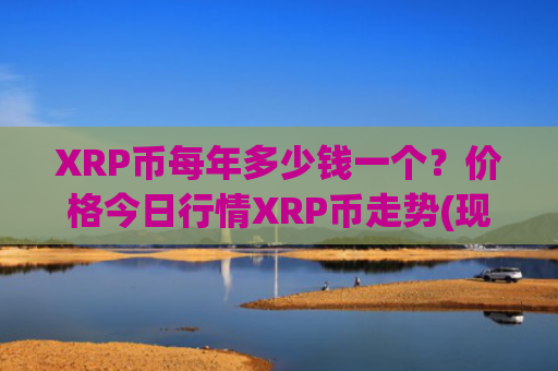 XRP币每年多少钱一个？价格今日行情XRP币走势(现价16.4912元)