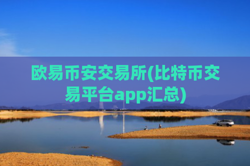 欧易币安交易所(比特币交易平台app汇总)