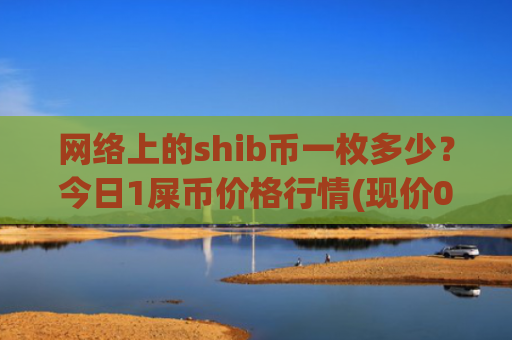 网络上的shib币一枚多少?今日1屎币价格行情(现价0.00016318元)