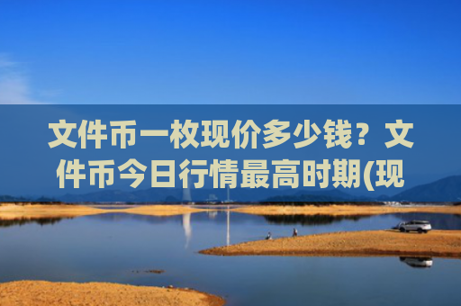 文件币一枚现价多少钱？文件币今日行情最高时期(现价36.8586元)