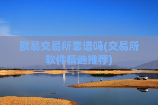 欧易交易所靠谱吗(交易所软件精选推荐)