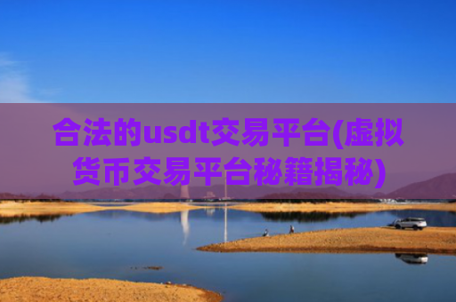 合法的usdt交易平台(虚拟货币交易平台秘籍揭秘)