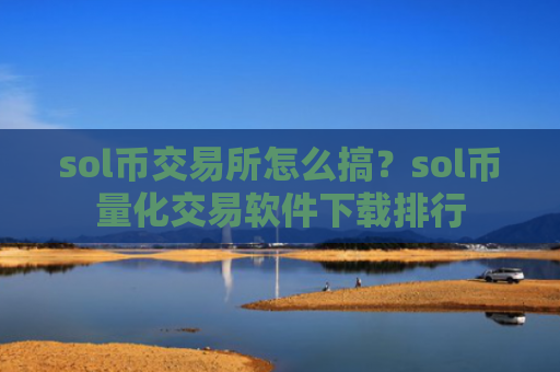 sol币交易所怎么搞?sol币量化交易软件下载排行