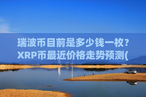 瑞波币目前是多少钱一枚？XRP币最近价格走势预测(现价16.4678元)