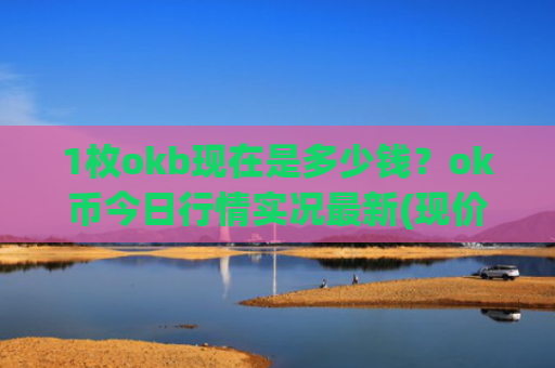 1枚okb现在是多少钱？ok币今日行情实况最新(现价328.649元)