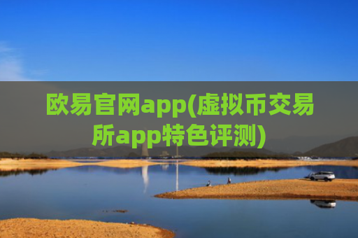 欧易官网app(虚拟币交易所app特色评测)