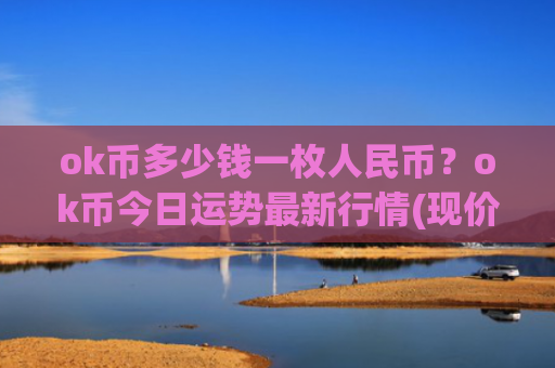ok币多少钱一枚人民币？ok币今日运势最新行情(现价328.738元)
