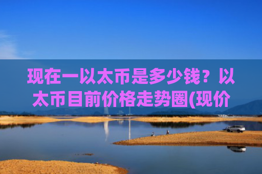 现在一以太币是多少钱?以太币目前价格走势圈(现价24737.86元)