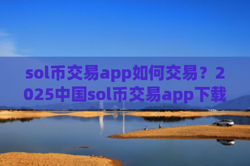 sol币交易app如何交易?2025中国sol币交易app下载