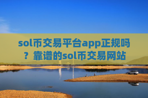 sol币交易平台app正规吗?靠谱的sol币交易网站