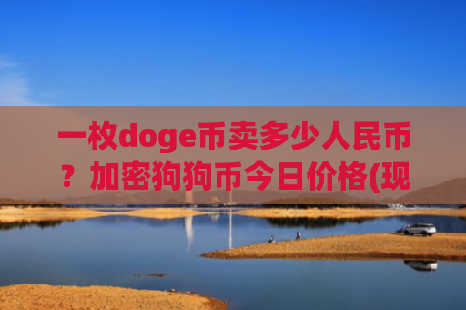 一枚doge币卖多少人民币?加密狗狗币今日价格(现价2.3788元)