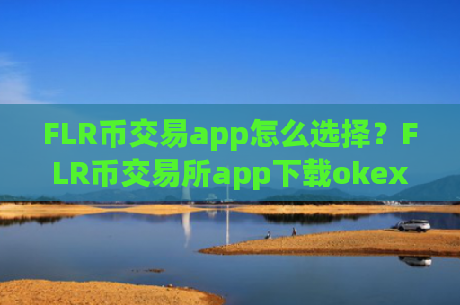 FLR币交易app怎么选择?FLR币交易所app下载okex