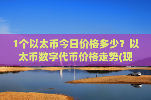 1个以太币今日价格多少?以太币数字代币价格走势(现价24582.27元)