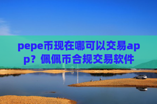 pepe币现在哪可以交易app？佩佩币合规交易软件