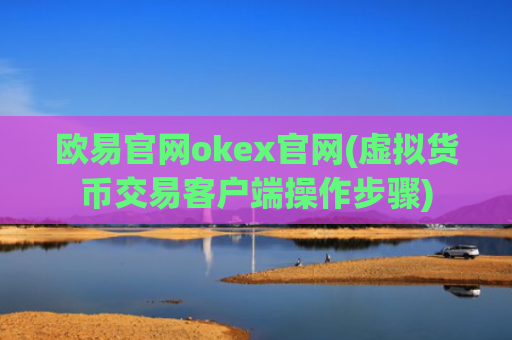 欧易官网okex官网(虚拟货币交易客户端操作步骤)