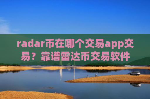 radar币在哪个交易app交易？靠谱雷达币交易软件