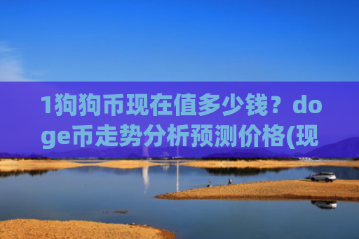 1狗狗币现在值多少钱？doge币走势分析预测价格(现价2.3771元)