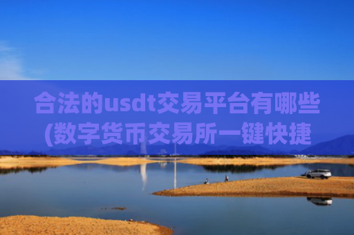 合法的usdt交易平台有哪些(数字货币交易所一键快捷)