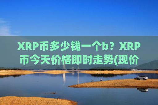 XRP币多少钱一个b？XRP币今天价格即时走势(现价16.3587元)