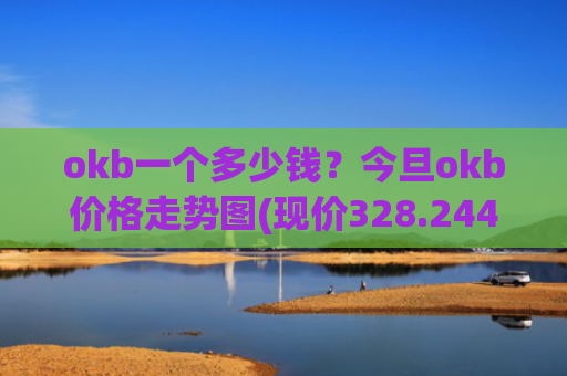 okb一个多少钱?今旦okb价格走势图(现价328.244元)
