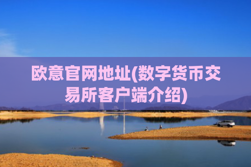 欧意官网地址(数字货币交易所客户端介绍)