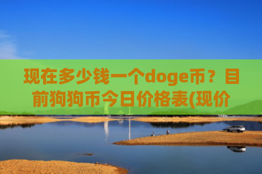 现在多少钱一个doge币?目前狗狗币今日价格表(现价2.3812元)