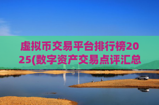 虚拟币交易平台排行榜2025(数字资产交易点评汇总)