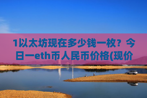1以太坊现在多少钱一枚？今日一eth币人民币价格(现价24742.4元)