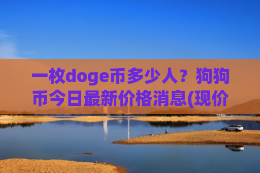 一枚doge币多少人？狗狗币今日最新价格消息(现价2.3776元)