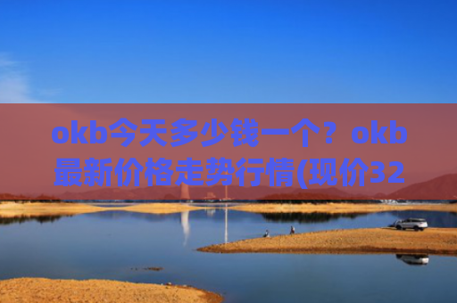 okb今天多少钱一个?okb最新价格走势行情(现价328.021元)