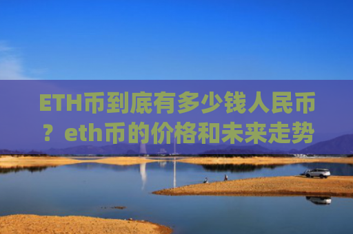 ETH币到底有多少钱人民币?eth币的价格和未来走势(现价24788.71元)