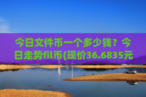 今日文件币一个多少钱？今日走势fil币(现价36.6835元)
