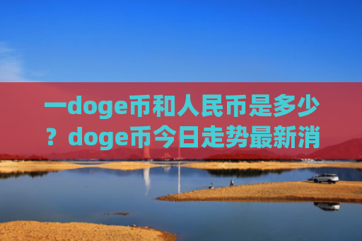 一doge币和人民币是多少?doge币今日走势最新消息(现价2.3742元)