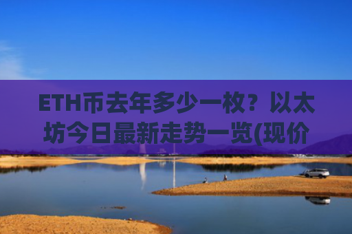ETH币去年多少一枚?以太坊今日最新走势一览(现价24735.24元)
