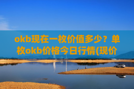 okb现在一枚价值多少？单枚okb价格今日行情(现价328.666元)