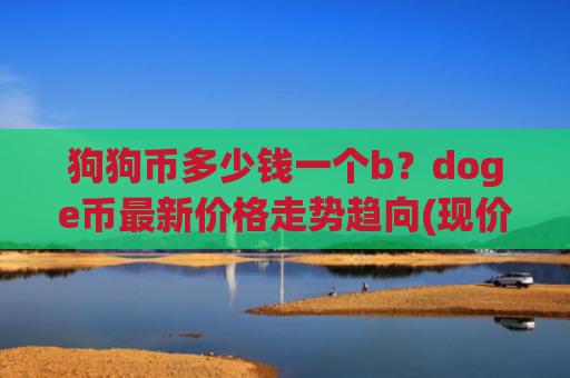 狗狗币多少钱一个b？doge币最新价格走势趋向(现价2.3683元)