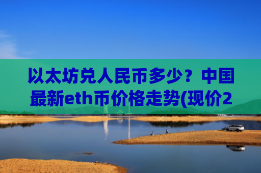 以太坊兑人民币多少?中国最新eth币价格走势(现价24710元)