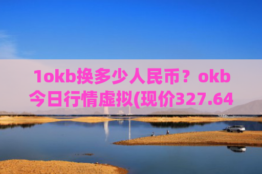 1okb换多少人民币?okb今日行情虚拟(现价327.646元)