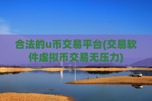 合法的u币交易平台(交易软件虚拟币交易无压力)