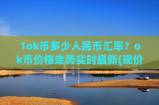 1ok币多少人民币汇率？ok币价格走势实时最新(现价328.273元)