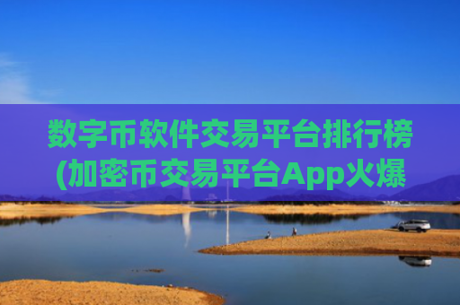 数字币软件交易平台排行榜(加密币交易平台App火爆)