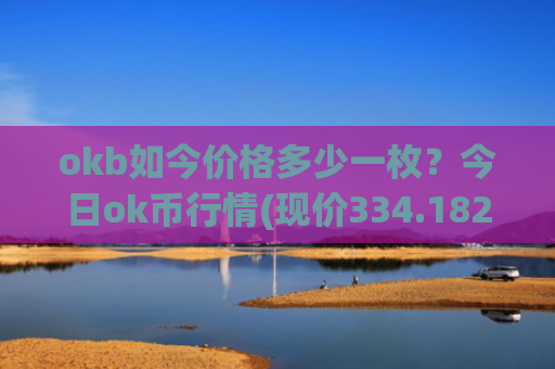 okb如今价格多少一枚?今日ok币行情(现价334.182元)