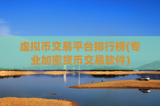 虚拟币交易平台排行榜(专业加密货币交易软件)