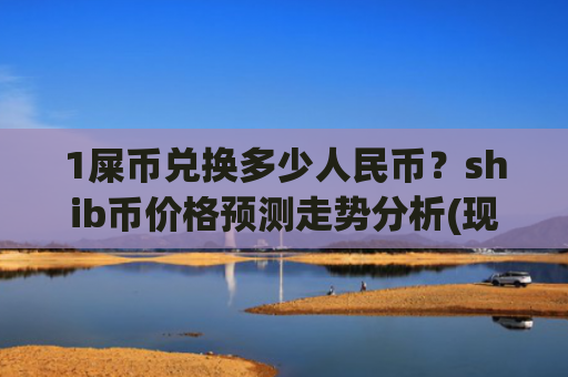 1屎币兑换多少人民币？shib币价格预测走势分析(现价0.00016719元)