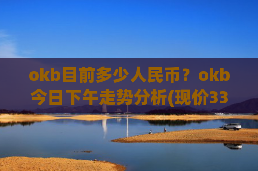 okb目前多少人民币？okb今日下午走势分析(现价334.908元)