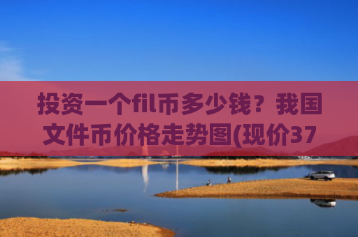 投资一个fil币多少钱?我国文件币价格走势图(现价37.9892元)