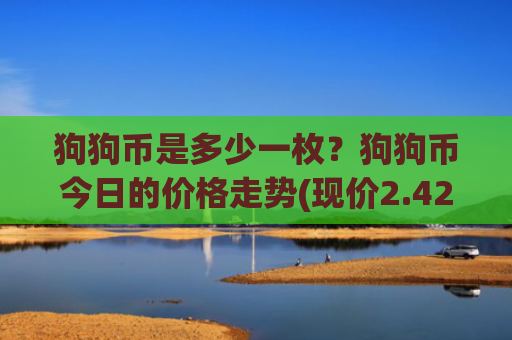 狗狗币是多少一枚?狗狗币今日的价格走势(现价2.4287元)