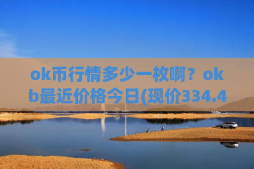 ok币行情多少一枚啊?okb最近价格今日(现价334.482元)