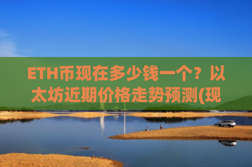 ETH币现在多少钱一个？以太坊近期价格走势预测(现价24952.46元)