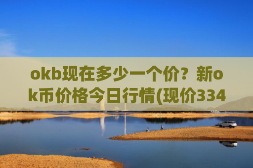 okb现在多少一个价？新ok币价格今日行情(现价334.51元)